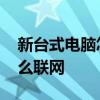 新台式电脑怎么联网宽带连接 新台式电脑怎么联网