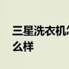 三星洗衣机怎么样有哪些优点 三星洗衣机怎么样