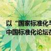 以“国家标准化与制造强国战略之实施”为主题的第十七届中国标准化论坛在福州召开