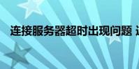 连接服务器超时出现问题 连接服务器超时