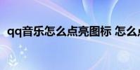 qq音乐怎么点亮图标 怎么点亮qq音乐图标