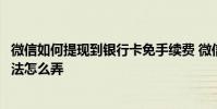 微信如何提现到银行卡免手续费 微信提现免手续费的最新方法怎么弄