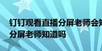 钉钉观看直播分屏老师会知道吗 钉钉看直播分屏老师知道吗