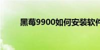 黑莓9900如何安装软件 黑莓9980