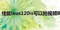 佳能ixus120is可以拍视频吗 佳能ixus120is