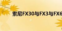 索尼FX30与FX3与FX6摄像机比较