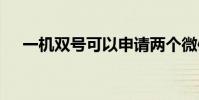 一机双号可以申请两个微信吗 一机双号
