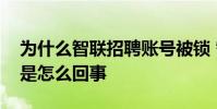 为什么智联招聘账号被锁 智联招聘账号异常是怎么回事