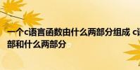 一个c语言函数由什么两部分组成 c语言中一个函数由函数首部和什么两部分