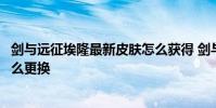 剑与远征埃隆最新皮肤怎么获得 剑与远征绿剑埃隆的皮肤怎么更换