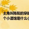 主角叫陈阳的穿越小说穿越到三国 穿越三国主人公叫陈阳开个小酒馆是什么小说