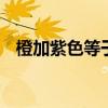 橙加紫色等于什么颜色 橙紫色是什么颜色