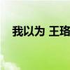 我以为 王珞丹 关于我以为 王珞丹的介绍
