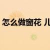 怎么做窗花 儿童剪纸 简易窗花剪纸教程儿童