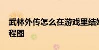 武林外传怎么在游戏里结婚 武林外传结婚流程图