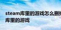 steam库里的游戏怎么删掉 steam怎么删除库里的游戏