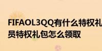 FIFAOL3QQ有什么特权礼包 FIFAOL3QQ会员特权礼包怎么领取