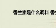 香兰素是什么调料 香兰素是什么