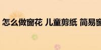 怎么做窗花 儿童剪纸 简易窗花剪纸教程儿童