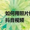 如何用照片做抖音视频卡节奏 如何用照片做抖音视频