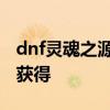 dnf灵魂之源怎么获得技能 dnf灵魂之源怎么获得