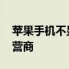 苹果手机不显示运营商了 苹果手机不显示运营商