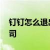钉钉怎么退出以前公司 钉钉怎么退出以前公司