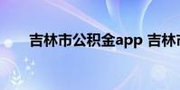 吉林市公积金app 吉林市公积金查询