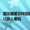 朋友圈里怎样回复别人的评论 朋友圈回复别人的评论怎么不让别人看到