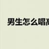 男生怎么唱高音喉头稳定 男生怎么唱高音
