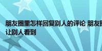 朋友圈里怎样回复别人的评论 朋友圈回复别人的评论怎么不让别人看到