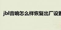 jbl音响怎么样恢复出厂设置 jbl音响怎么样