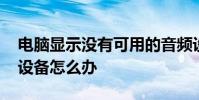 电脑显示没有可用的音频设备 电脑没有音频设备怎么办