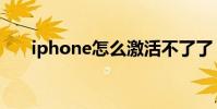 iphone怎么激活不了了 iphone 破解