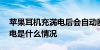 苹果耳机充满电后会自动断电吗 苹果耳机跳电是什么情况