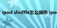 ipod shuffle怎么操作 ipod shuffle怎么用