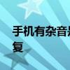 手机有杂音是怎么解决 手机有杂音该怎么修复