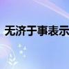 无济于事表示什么意思 无济于事是什么意思
