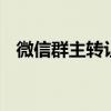 微信群主转让记录怎么查询 微信群主转让