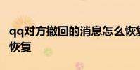qq对方撤回的消息怎么恢复 qq聊天记录撤回恢复