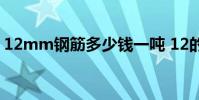 12mm钢筋多少钱一吨 12的钢筋多少钱一吨