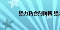 强力粘合剂销售 强力粘合剂