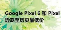 Google Pixel 6 和 Pixel 6 Pro 型号在亚马逊跌至历史最低价