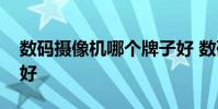 数码摄像机哪个牌子好 数码摄像机哪个牌子好