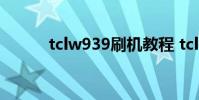 tclw939刷机教程 tcl手机w939