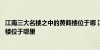 江南三大名楼之中的黄鹤楼位于哪 江南三大名楼之一的黄鹤楼位于哪里
