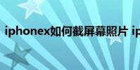 iphonex如何截屏幕照片 iphonex怎么截图