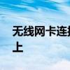 无线网卡连接不上台式电脑 无线网卡连接不上