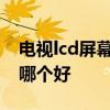 电视lcd屏幕和led屏幕哪个好 led和lcd电视哪个好