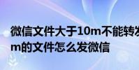 微信文件大于10m不能转发怎么处理 超过10m的文件怎么发微信